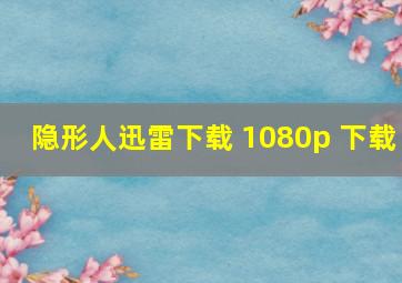 隐形人迅雷下载 1080p 下载